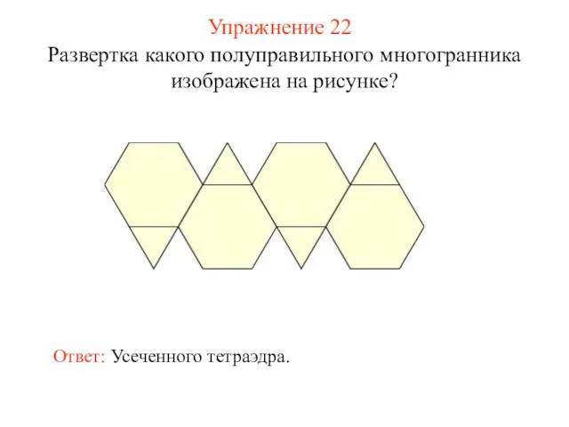 Упражнение 22 Развертка какого полуправильного многогранника изображена на рисунке? Ответ: Усеченного тетраэдра.