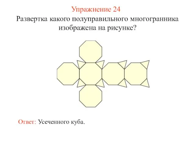 Упражнение 24 Развертка какого полуправильного многогранника изображена на рисунке? Ответ: Усеченного куба.