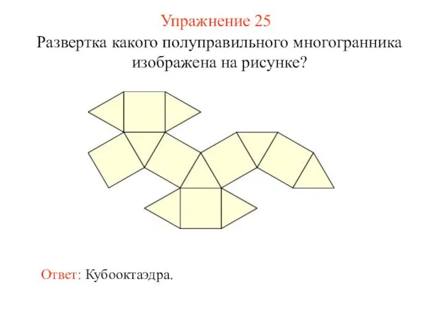 Упражнение 25 Развертка какого полуправильного многогранника изображена на рисунке? Ответ: Кубооктаэдра.