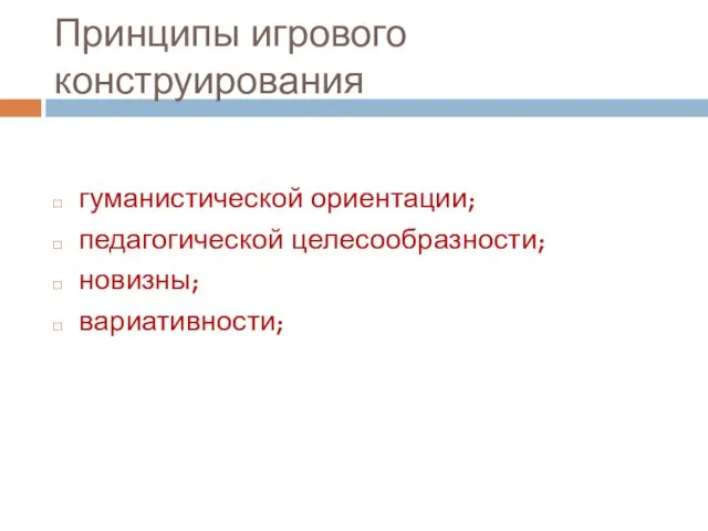 Принципы игрового конструирования гуманистической ориентации; педагогической целесообразности; новизны; вариативности;