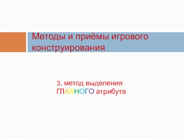 3. метод выделения ГЛАВНОГО атрибута Методы и приёмы игрового конструирования