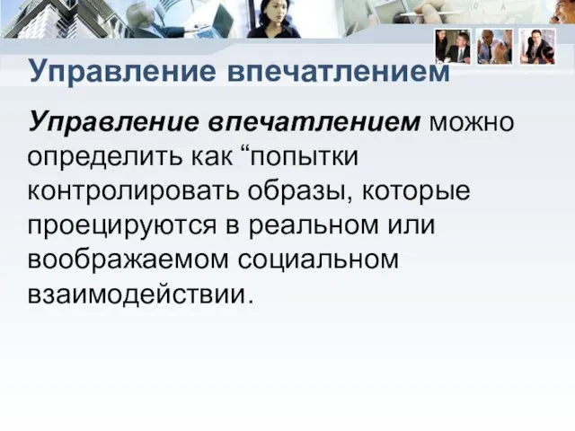 Управление впечатлением Управление впечатлением можно определить как “попытки контролировать образы, которые