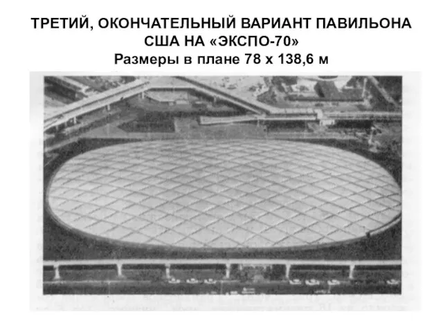 ТРЕТИЙ, ОКОНЧАТЕЛЬНЫЙ ВАРИАНТ ПАВИЛЬОНА США НА «ЭКСПО-70» Размеры в плане 78 х 138,6 м