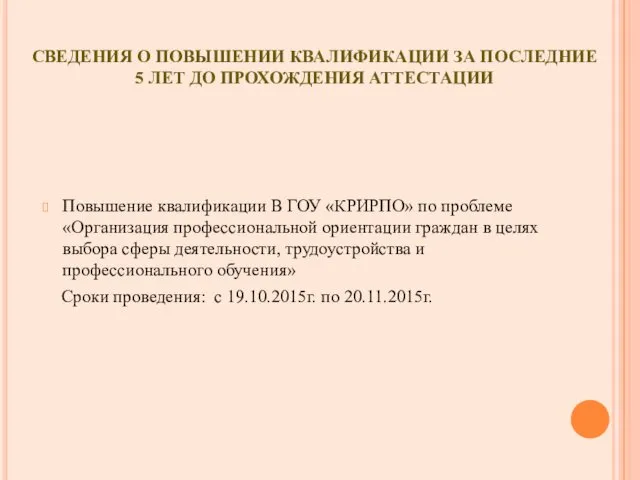 СВЕДЕНИЯ О ПОВЫШЕНИИ КВАЛИФИКАЦИИ ЗА ПОСЛЕДНИЕ 5 ЛЕТ ДО ПРОХОЖДЕНИЯ АТТЕСТАЦИИ