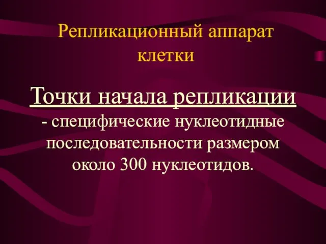 Точки начала репликации - специфические нуклеотидные последовательности размером около 300 нуклеотидов. Репликационный аппарат клетки