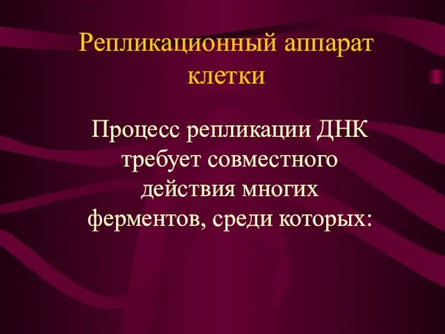 Процесс репликации ДНК требует совместного действия многих ферментов, среди которых: Репликационный аппарат клетки