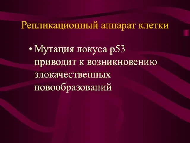 Репликационный аппарат клетки Мутация локуса р53 приводит к возникновению злокачественных новообразований