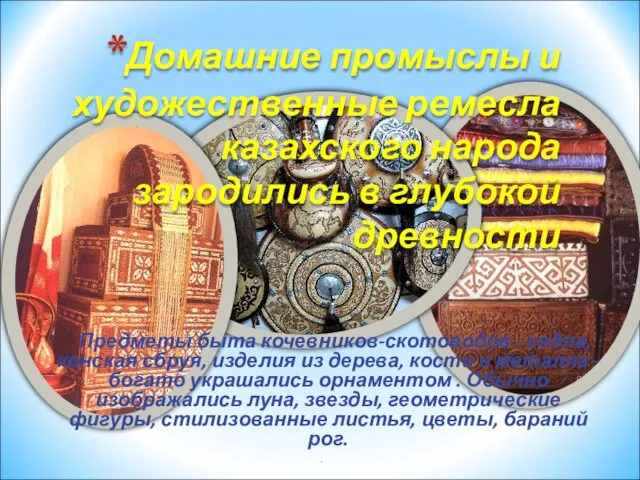 Домашние промыслы и художественные ремесла казахского народа зародились в глубокой древности