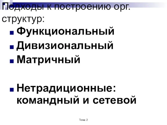 Подходы к построению орг.структур: Функциональный Дивизиональный Матричный Нетрадиционные: командный и сетевой Тема 2