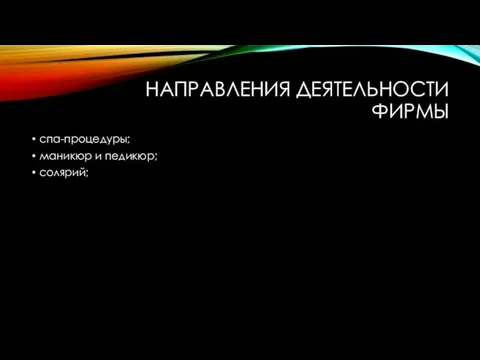 НАПРАВЛЕНИЯ ДЕЯТЕЛЬНОСТИ ФИРМЫ спа-процедуры; маникюр и педикюр; солярий;