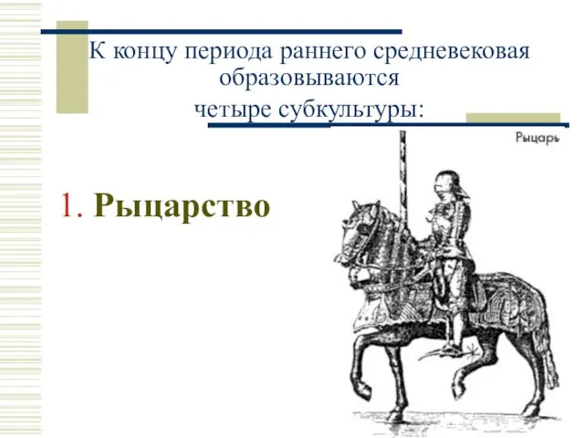 К концу периода раннего средневековая образовываются четыре субкультуры: 1. Рыцарство