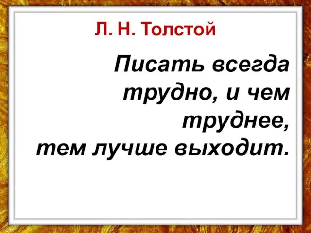 Л. Н. Толстой Писать всегда трудно, и чем труднее, тем лучше выходит.