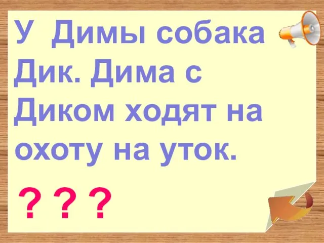 У Димы собака Дик. Дима с Диком ходят на охоту на уток. ? ? ?