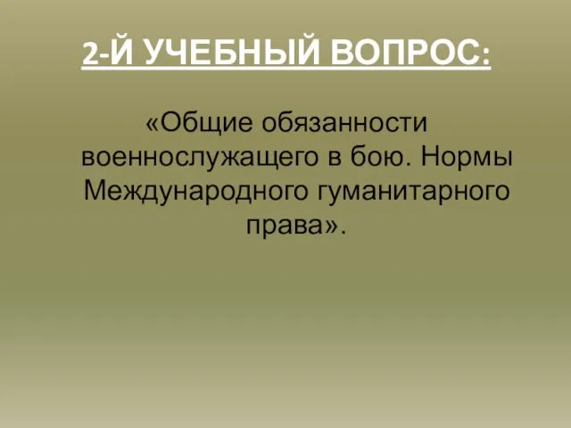 2-Й УЧЕБНЫЙ ВОПРОС: «Общие обязанности военнослужащего в бою. Нормы Международного гуманитарного права».