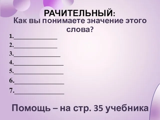 РАЧИТЕЛЬНЫЙ: 1.______________ 2.______________ 3._______________ 4.________________ 5.________________ 6.______________ 7.______________ Как вы понимаете