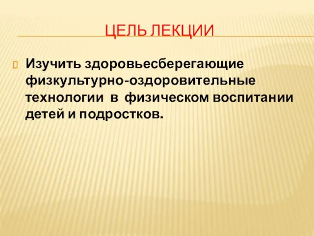 ЦЕЛЬ ЛЕКЦИИ Изучить здоровьесберегающие физкультурно-оздоровительные технологии в физическом воспитании детей и подростков.