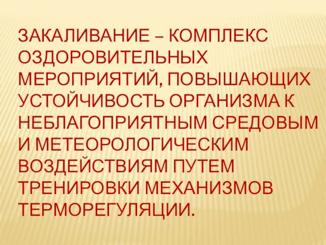 ЗАКАЛИВАНИЕ – КОМПЛЕКС ОЗДОРОВИТЕЛЬНЫХ МЕРОПРИЯТИЙ, ПОВЫШАЮЩИХ УСТОЙЧИВОСТЬ ОРГАНИЗМА К НЕБЛАГОПРИЯТНЫМ СРЕДОВЫМ