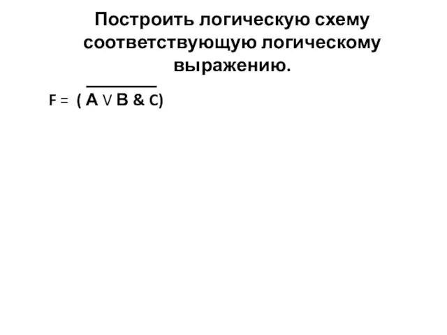 Построить логическую схему соответствующую логическому выражению. F = ( А V В & C)