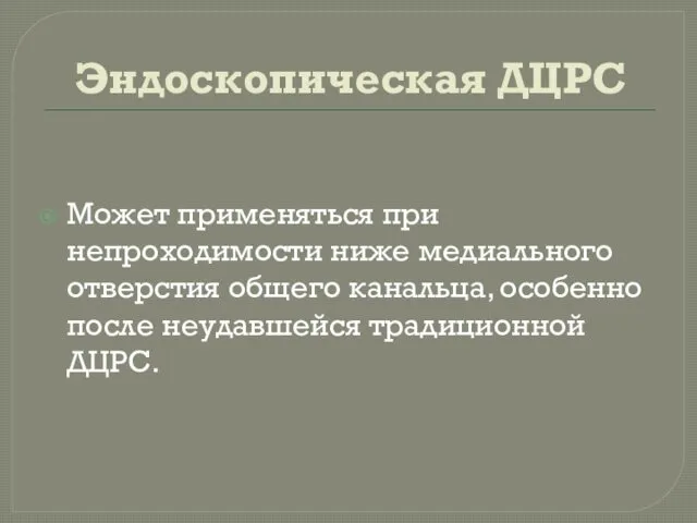 Эндоскопическая ДЦРС Может применяться при непроходимости ниже медиального отверстия общего канальца, особенно после неудавшейся традиционной ДЦРС.