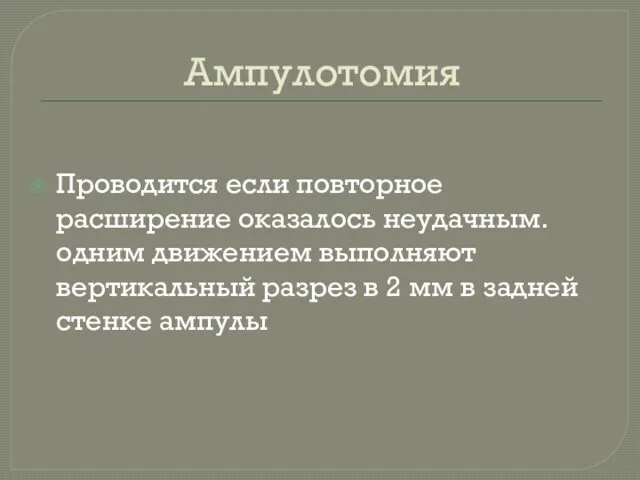 Ампулотомия Проводится если повторное расширение оказалось неудачным. одним движением выполняют вертикальный