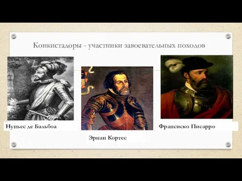 Конкистадоры - участники завоевательных походов Нуньес де Бальбоа Эрнан Кортес Франсиско Писарро