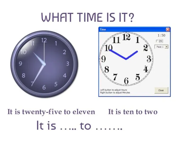 WHAT TIME IS IT? It is twenty-five to eleven It is