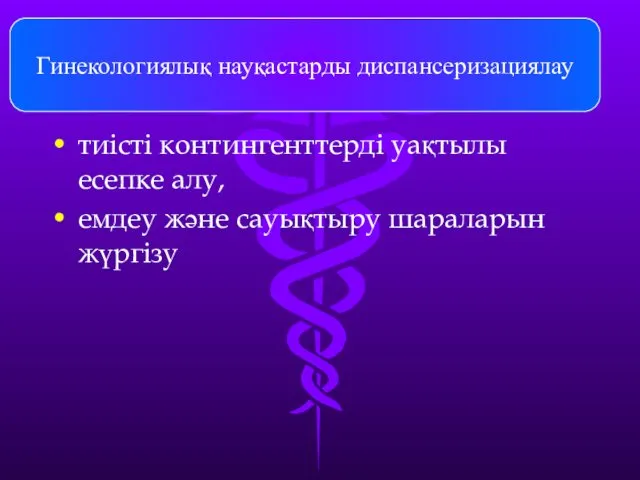 Гинекологиялық науқастарды диспансеризациялау тиісті контингенттерді уақтылы есепке алу, емдеу және сауықтыру шараларын жүргізу