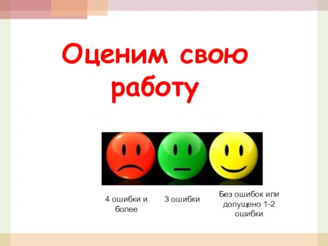 Оценим свою работу Без ошибок или допущено 1-2 ошибки 3 ошибки 4 ошибки и более