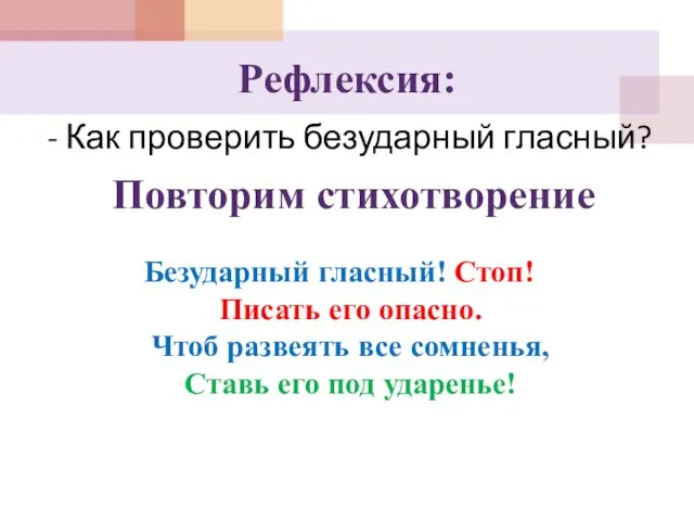 Рефлексия: - Как проверить безударный гласный? Повторим стихотворение Безударный гласный! Стоп!