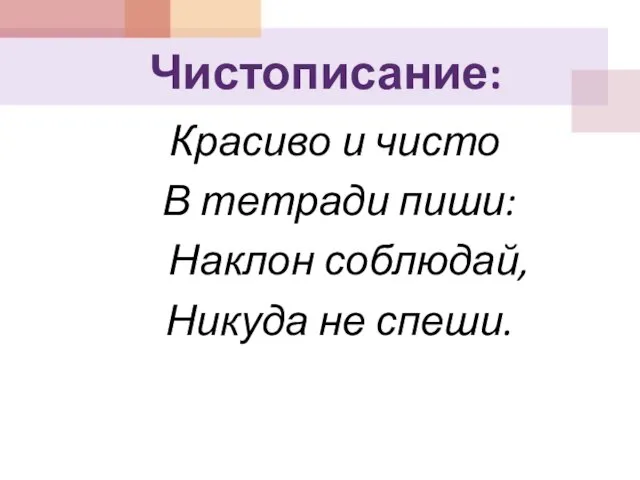 Чистописание: Красиво и чисто В тетради пиши: Наклон соблюдай, Никуда не спеши.