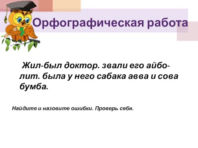 Орфографическая работа Жил-был доктор. звали его айбо-лит. была у него сабака