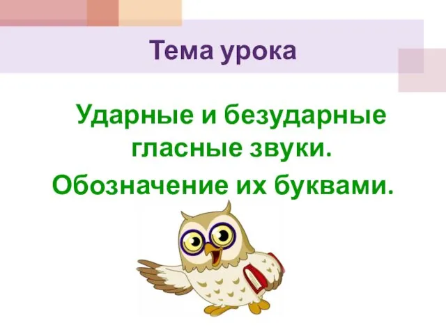 Тема урока Ударные и безударные гласные звуки. Обозначение их буквами.