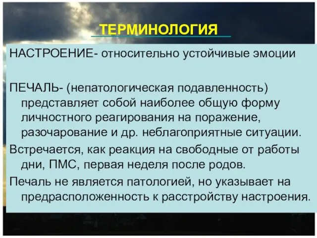 ТЕРМИНОЛОГИЯ НАСТРОЕНИЕ- относительно устойчивые эмоции ПЕЧАЛЬ- (непатологическая подавленность) представляет собой наиболее