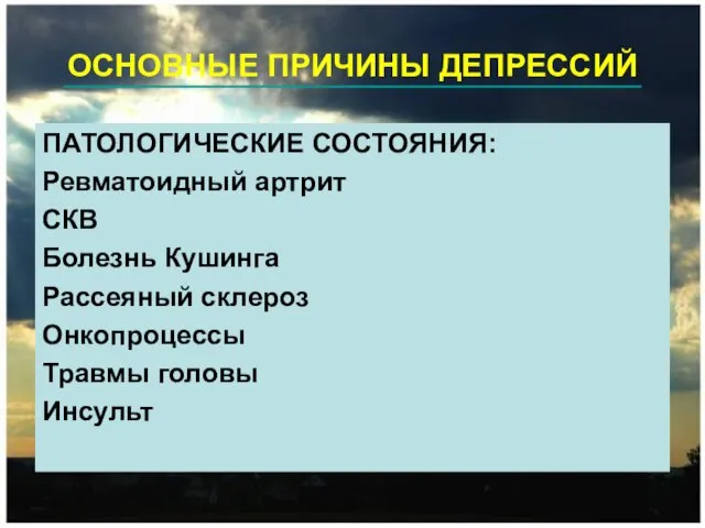 ОСНОВНЫЕ ПРИЧИНЫ ДЕПРЕССИЙ ПАТОЛОГИЧЕСКИЕ СОСТОЯНИЯ: Ревматоидный артрит СКВ Болезнь Кушинга Рассеяный склероз Онкопроцессы Травмы головы Инсульт