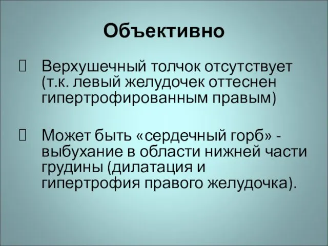 Объективно Верхушечный толчок отсутствует (т.к. левый желудочек оттеснен гипертрофированным правым) Может