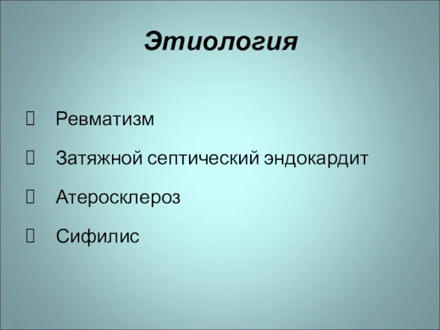 Этиология Ревматизм Затяжной септический эндокардит Атеросклероз Сифилис