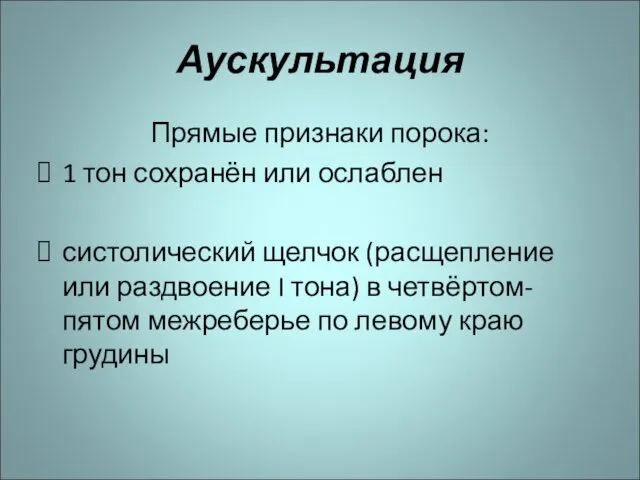 Аускультация Прямые признаки порока: 1 тон сохранён или ослаблен систолический щелчок