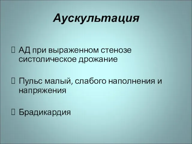 Аускультация АД при выраженном стенозе систолическое дрожание Пульс малый, слабого наполнения и напряжения Брадикардия