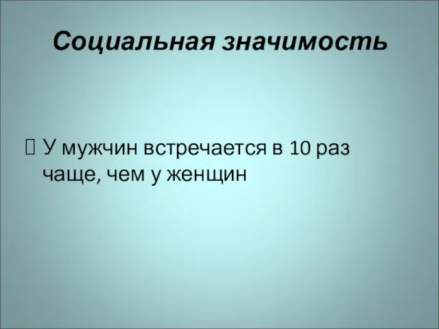 Социальная значимость У мужчин встречается в 10 раз чаще, чем у женщин