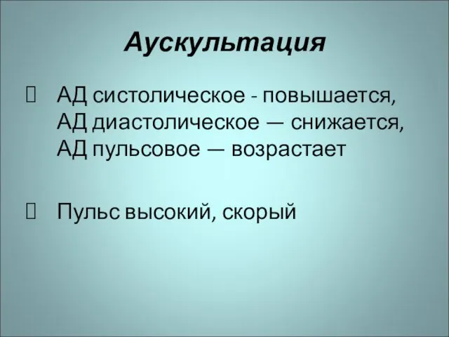 Аускультация АД систолическое - повышается, АД диастолическое — снижается, АД пульсовое — возрастает Пульс высокий, скорый