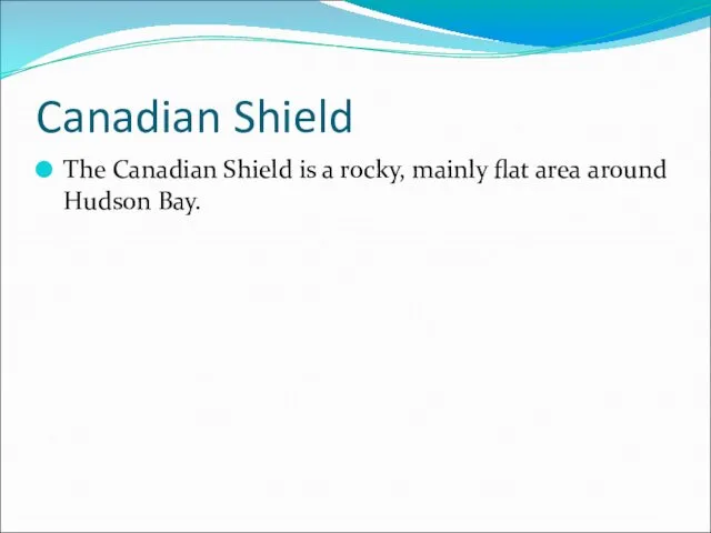 Canadian Shield The Canadian Shield is a rocky, mainly flat area around Hudson Bay.