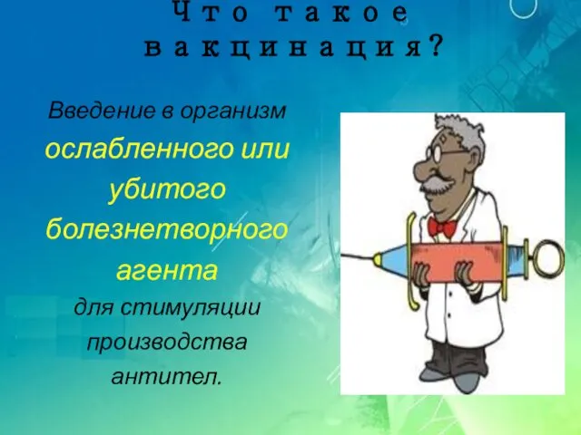 Что такое вакцинация? Введение в организм ослабленного или убитого болезнетворного агента для стимуляции производства антител.