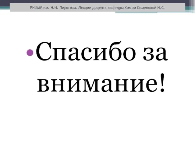 Спасибо за внимание! РНИМУ им. Н.И. Пирогова. Лекции доцента кафедры Химии Семеновой Н.С.