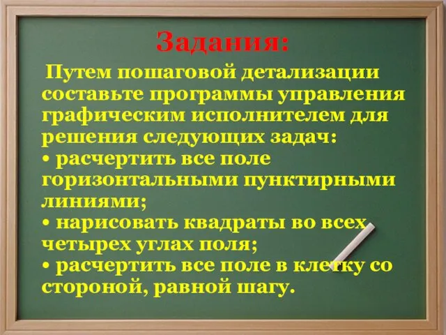 Задания: Путем пошаговой детализации составьте программы управления графическим исполнителем для решения