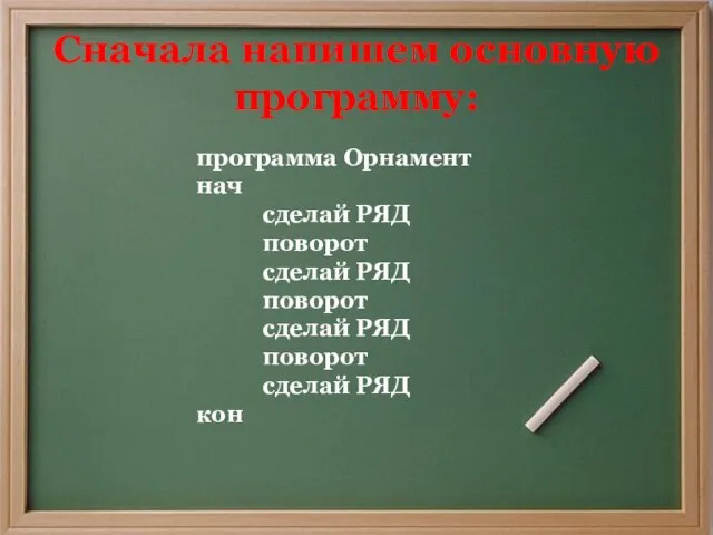 Сначала напишем основную программу: программа Орнамент нач сделай РЯД поворот сделай