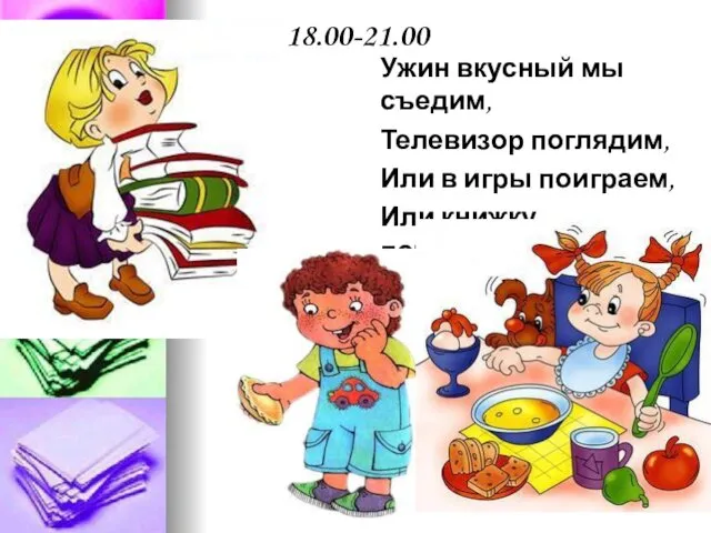 18.00-21.00 Ужин вкусный мы съедим, Телевизор поглядим, Или в игры поиграем, Или книжку почитаем.