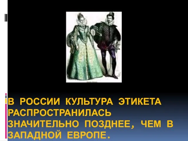 В РОССИИ КУЛЬТУРА ЭТИКЕТА РАСПРОСТРАНИЛАСЬ ЗНАЧИТЕЛЬНО ПОЗДНЕЕ, ЧЕМ В ЗАПАДНОЙ ЕВРОПЕ.