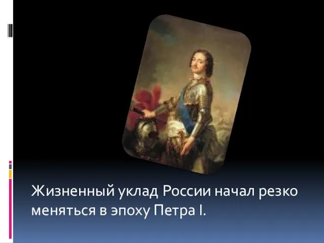 Жизненный уклад России начал резко меняться в эпоху Петра I.