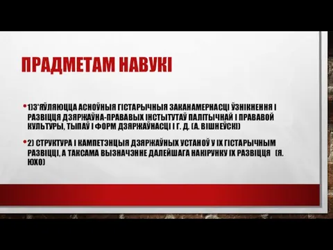 ПРАДМЕТАМ НАВУКІ 1)З'ЯЎЛЯЮЦЦА АСНОЎНЫЯ ГІСТАРЫЧНЫЯ ЗАКАНАМЕРНАСЦІ ЎЗНІКНЕННЯ І РАЗВІЦЦЯ ДЗЯРЖАЎНА-ПРАВАВЫХ ІНСТЫТУТАЎ