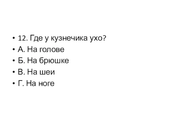 12. Где у кузнечика ухо? А. На голове Б. На брюшке